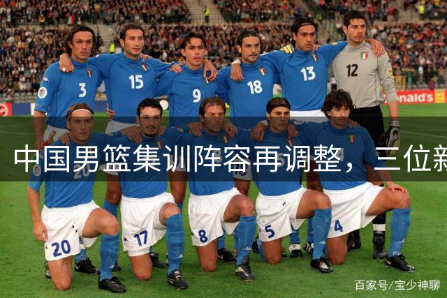 中国男篮集训阵容再调整，三位新星提前离队