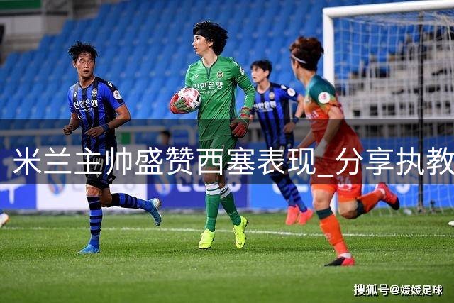 米兰主帅盛赞西塞表现 分享执教理念与卡佩罗情结